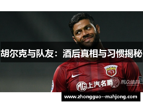 胡尔克与队友：酒后真相与习惯揭秘