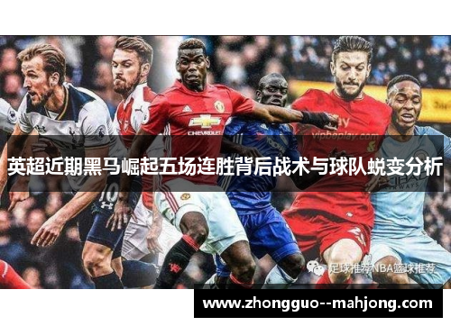 英超近期黑马崛起五场连胜背后战术与球队蜕变分析
