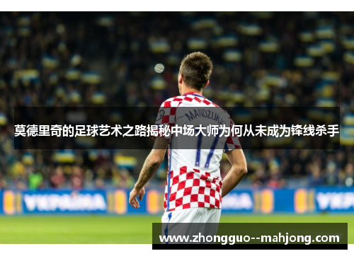 莫德里奇的足球艺术之路揭秘中场大师为何从未成为锋线杀手