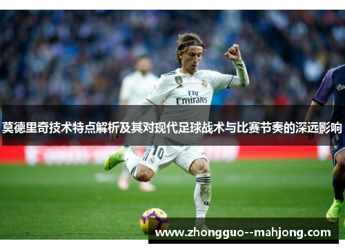 莫德里奇技术特点解析及其对现代足球战术与比赛节奏的深远影响