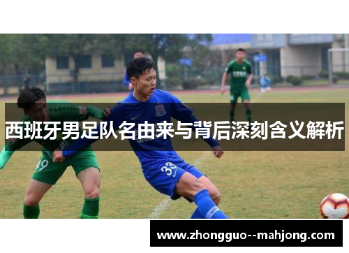 西班牙男足队名由来与背后深刻含义解析