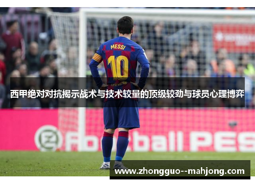 西甲绝对对抗揭示战术与技术较量的顶级较劲与球员心理博弈