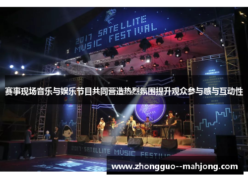 赛事现场音乐与娱乐节目共同营造热烈氛围提升观众参与感与互动性