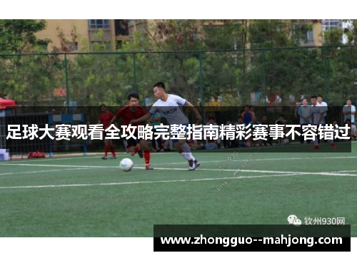 足球大赛观看全攻略完整指南精彩赛事不容错过