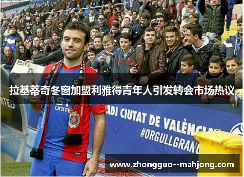 拉基蒂奇冬窗加盟利雅得青年人引发转会市场热议