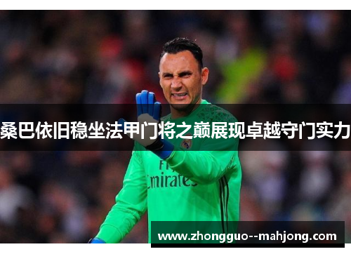 桑巴依旧稳坐法甲门将之巅展现卓越守门实力
